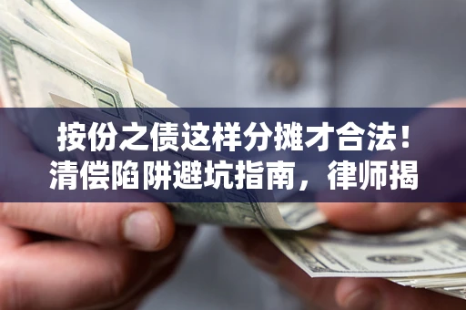 北京按份之债这样分摊才合法！清偿陷阱避坑指南，律师揭秘关键条款