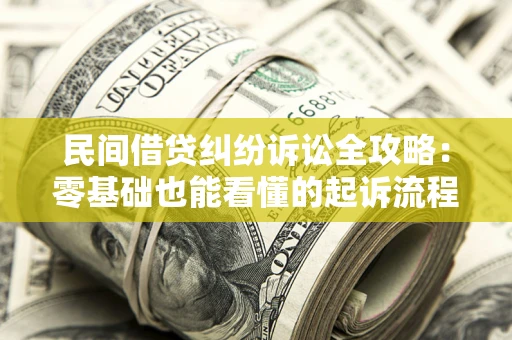 北京民间借贷纠纷诉讼全攻略：零基础也能看懂的起诉流程与证据整理指南