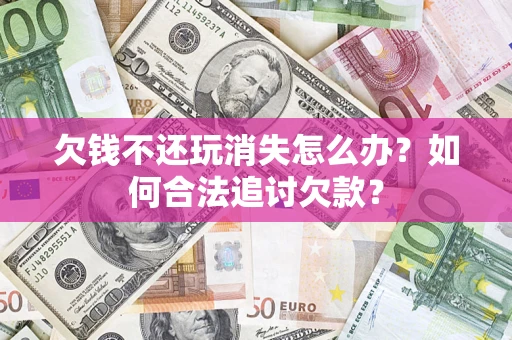北京欠钱不还玩消失怎么办？如何合法追讨欠款？