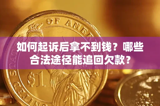 北京如何起诉后拿不到钱？哪些合法途径能追回欠款？