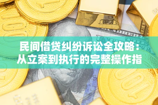 北京民间借贷纠纷诉讼全攻略：从立案到执行的完整操作指南