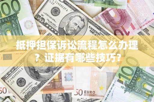 北京抵押担保诉讼流程怎么办理？证据有哪些技巧？