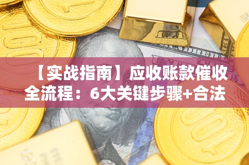 北京【实战指南】应收账款催收全流程：6大关键步骤+合法回款技巧