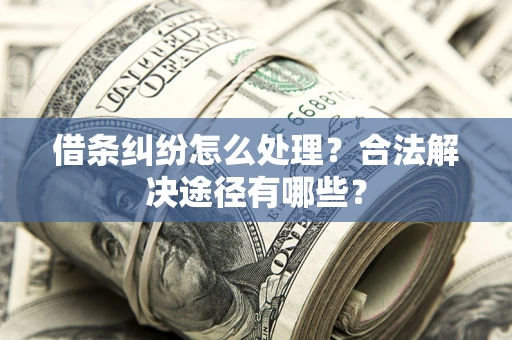 北京借条纠纷怎么处理？合法解决途径有哪些？