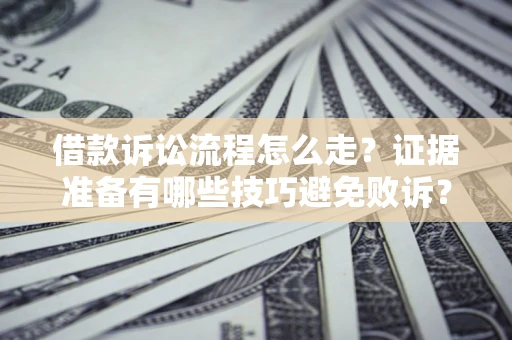 北京借款诉讼流程怎么走？证据准备有哪些技巧避免败诉？