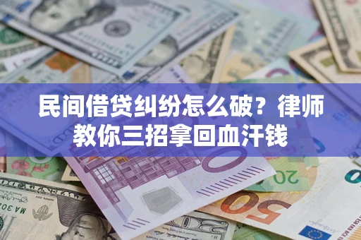 北京民间借贷纠纷怎么破？律师教你三招拿回血汗钱