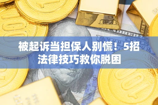 北京被起诉当担保人别慌！5招法律技巧救你脱困