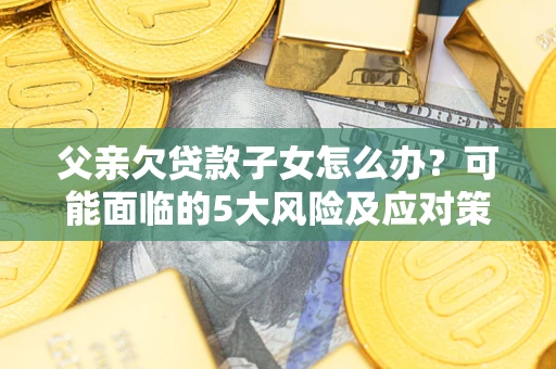 北京父亲欠贷款子女怎么办？可能面临的5大风险及应对策略