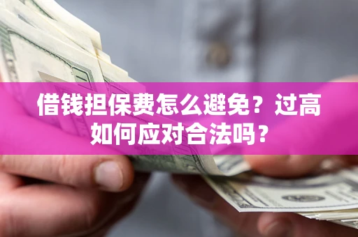 北京借钱担保费怎么避免？过高如何应对合法吗？