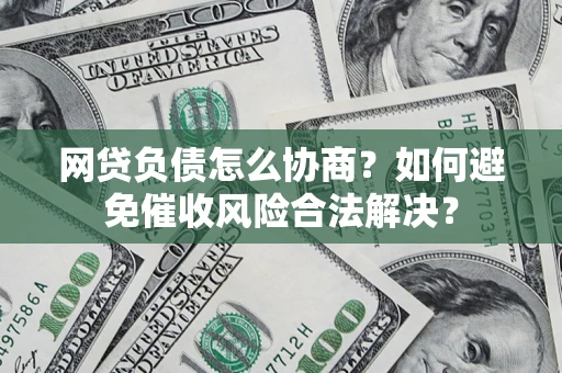 北京网贷负债怎么协商？如何避免催收风险合法解决？