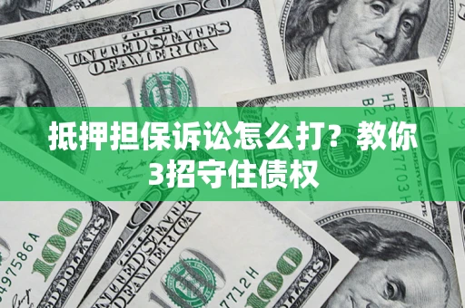 北京抵押担保诉讼怎么打？教你3招守住债权