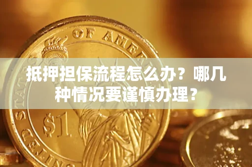 北京抵押担保流程怎么办？哪几种情况要谨慎办理？
