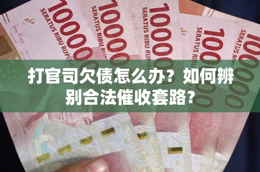 北京打官司欠债怎么办？如何辨别合法催收套路？