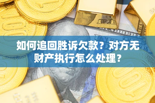 北京如何追回胜诉欠款？对方无财产执行怎么处理？