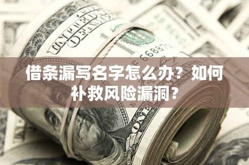 北京借条漏写名字怎么办？如何补救风险漏洞？