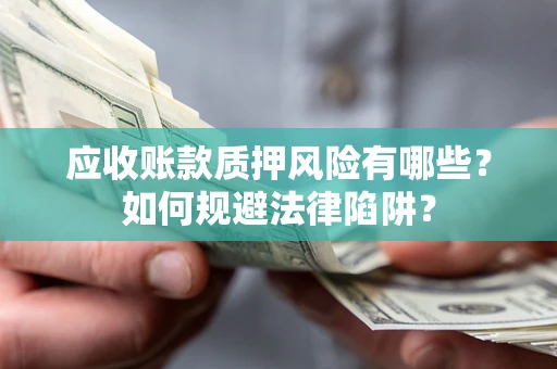 北京应收账款质押风险有哪些？如何规避法律陷阱？