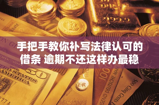 北京手把手教你补写法律认可的借条 逾期不还这样办最稳妥