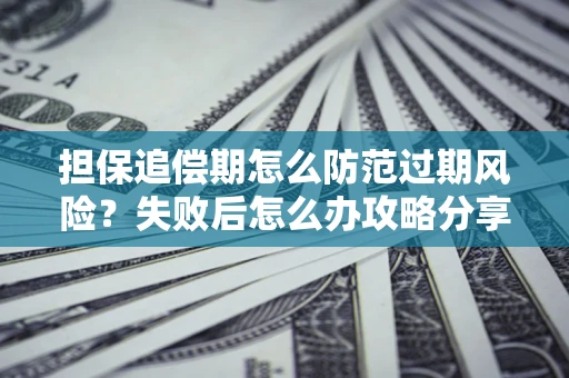 北京担保追偿期怎么防范过期风险？失败后怎么办攻略分享