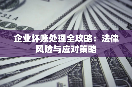 北京企业坏账处理全攻略：法律风险与应对策略