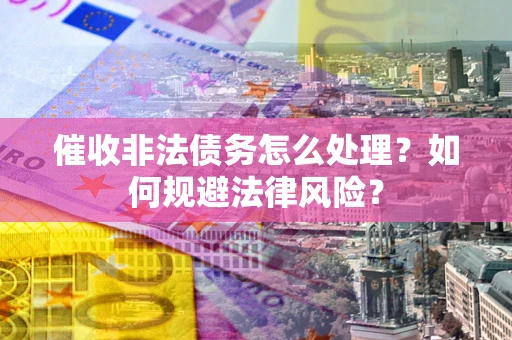 北京催收非法债务怎么处理？如何规避法律风险？