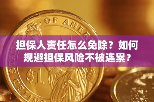 北京担保人责任怎么免除？如何规避担保风险不被连累？
