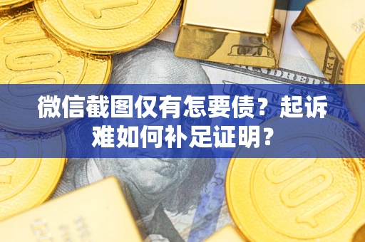 北京微信截图仅有怎要债？起诉难如何补足证明？