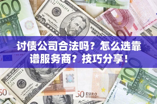 北京讨债公司合法吗？怎么选靠谱服务商？技巧分享！