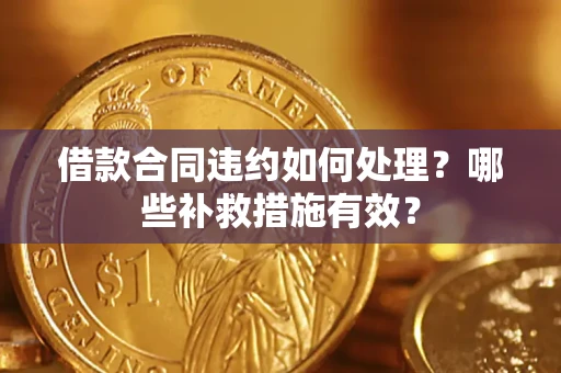 北京借款合同违约如何处理？哪些补救措施有效？