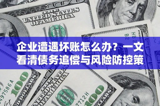 北京企业遭遇坏账怎么办？一文看清债务追偿与风险防控策略