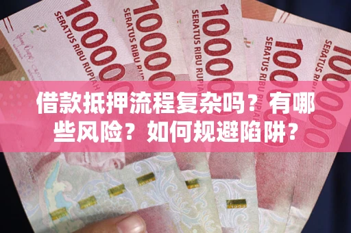 北京借款抵押流程复杂吗？有哪些风险？如何规避陷阱？