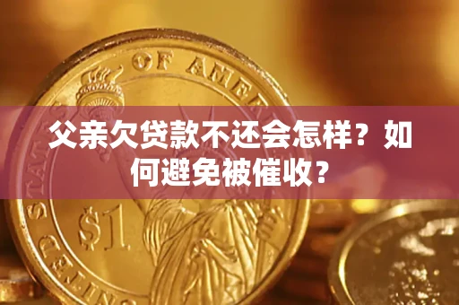 北京父亲欠贷款不还会怎样？如何避免被催收？