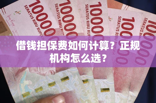 北京借钱担保费如何计算？正规机构怎么选？