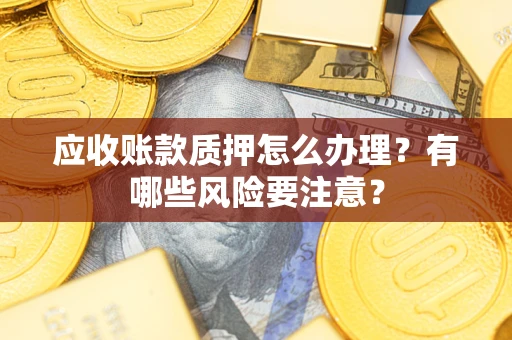 北京应收账款质押怎么办理？有哪些风险要注意？
