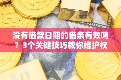 北京没有借款日期的借条有效吗？3个关键技巧教你维护权益