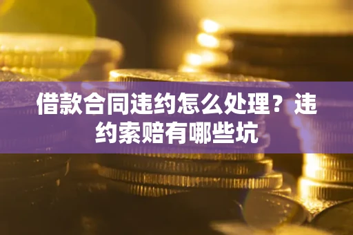 北京借款合同违约怎么处理？违约索赔有哪些坑