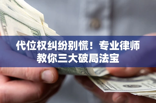 北京代位权纠纷别慌！专业律师教你三大破局法宝