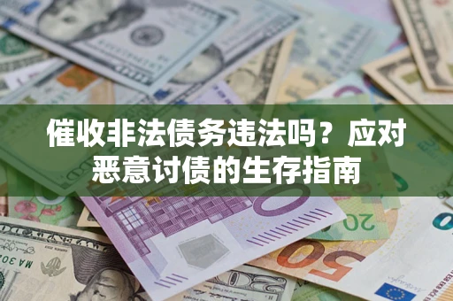 北京催收非法债务违法吗？应对恶意讨债的生存指南