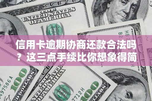 北京信用卡逾期协商还款合法吗？这三点手续比你想象得简单