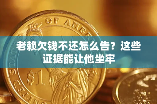 北京老赖欠钱不还怎么告？这些证据能让他坐牢