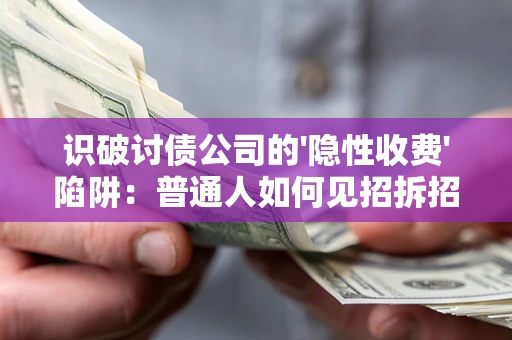 北京识破讨债公司的'隐性收费'陷阱：普通人如何见招拆招？