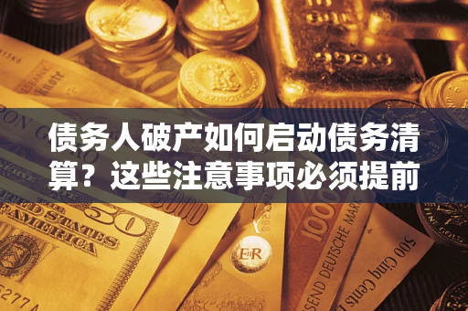 北京债务人破产如何启动债务清算？这些注意事项必须提前知道
