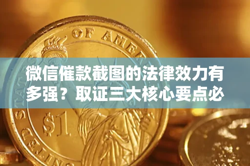 北京微信催款截图的法律效力有多强？取证三大核心要点必须知道！