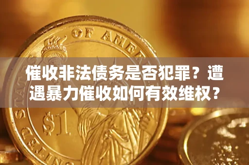 北京催收非法债务是否犯罪？遭遇暴力催收如何有效维权？
