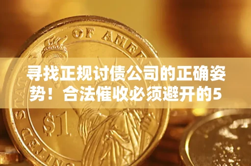 北京寻找正规讨债公司的正确姿势！合法催收必须避开的5大雷区