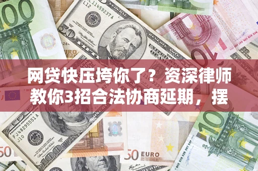 北京网贷快压垮你了？资深律师教你3招合法协商延期，摆脱暴力催收！