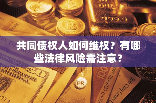北京共同债权人如何维权？有哪些法律风险需注意？