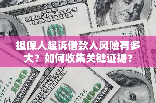 北京担保人起诉借款人风险有多大？如何收集关键证据？