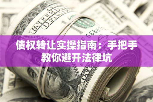 北京债权转让实操指南：手把手教你避开法律坑