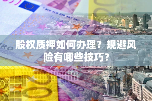 北京股权质押如何办理？规避风险有哪些技巧？