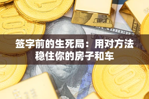 北京签字前的生死局：用对方法稳住你的房子和车